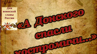 Центральная библиотека приглашает на программу "А Донского спасли костромичи..."